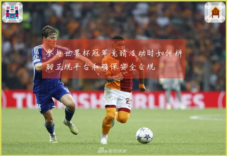 参与世界杯冠军竞猜活动时如何辨别正规平台和确保安全合规