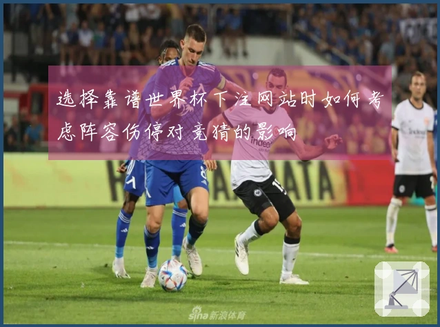 选择靠谱世界杯下注网站时如何考虑阵容伤停对竞猜的影响