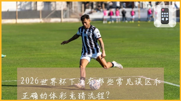 2026世界杯下注有哪些常见误区和正确的体彩竞猜流程？