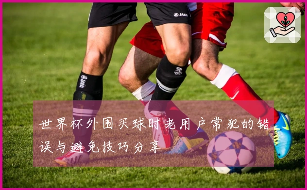 世界杯外围买球时老用户常犯的错误与避免技巧分享